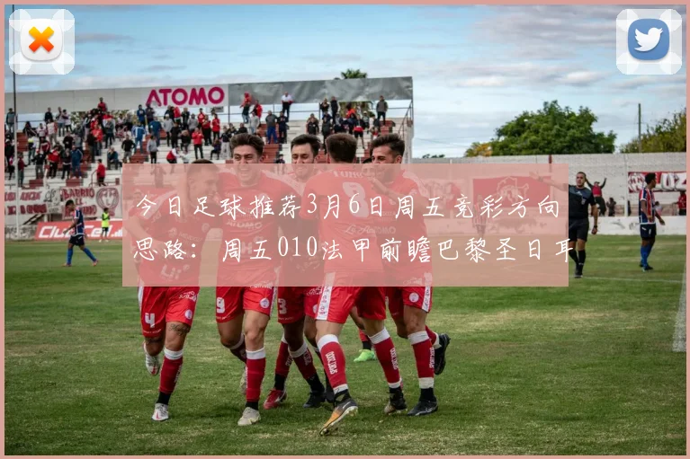 今日足球推荐3月6日周五竞彩方向思路：周五010法甲前瞻巴黎圣日耳曼VS摩纳哥，